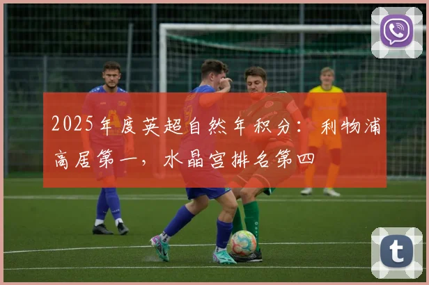 2025年度英超自然年积分：利物浦高居第一，水晶宫排名第四