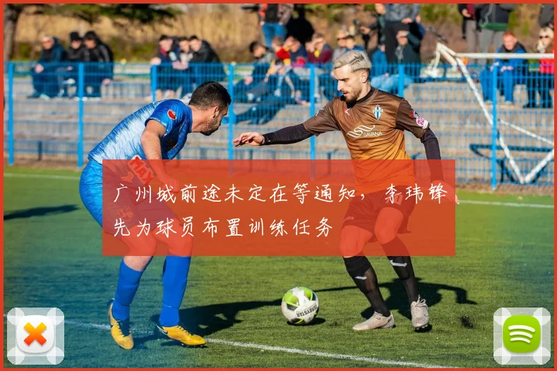 广州城前途未定在等通知，李玮锋先为球员布置训练任务