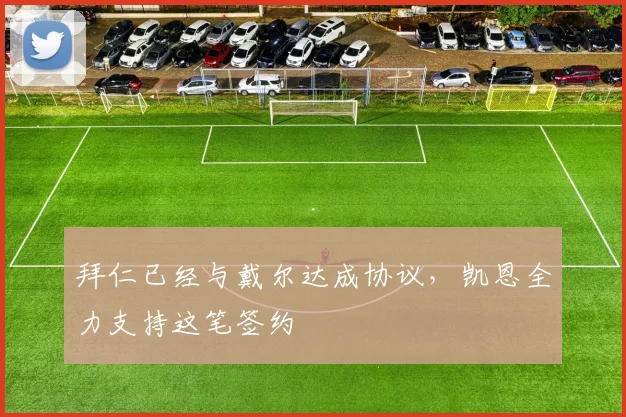 拜仁已经与戴尔达成协议，凯恩全力支持这笔签约