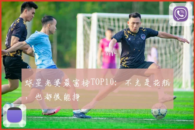球星老婆最富榜TOP10：不光是花瓶，也都很能挣