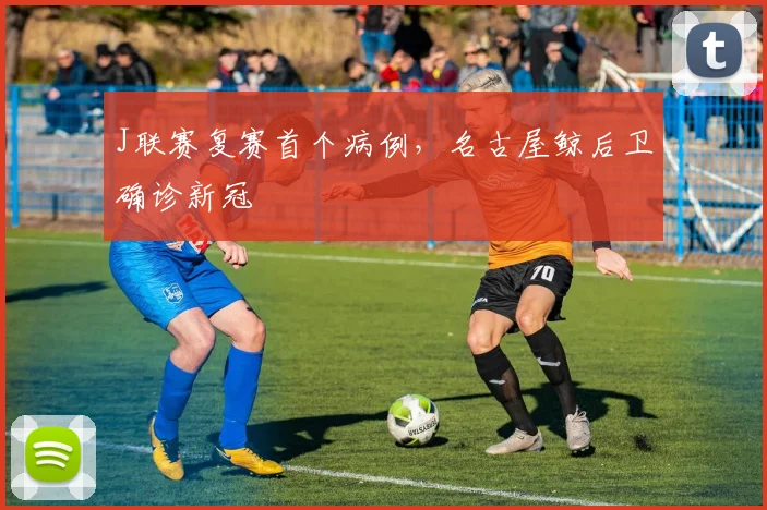 J联赛复赛首个病例，名古屋鲸后卫确诊新冠