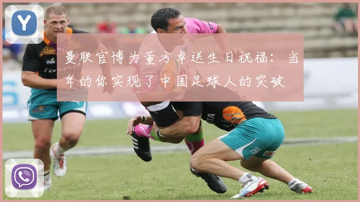 曼联官博为董方卓送生日祝福：当年的你实现了中国足球人的突破