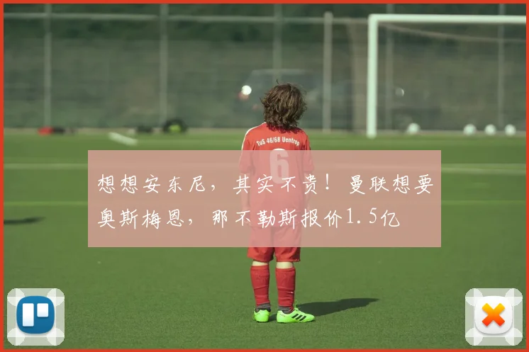 想想安东尼，其实不贵！曼联想要奥斯梅恩，那不勒斯报价1.5亿