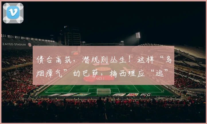 债台高筑，潜规则丛生！这样“乌烟瘴气”的巴萨，梅西理应“逃”