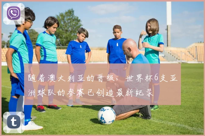 随着澳大利亚的晋级，世界杯6支亚洲球队的参赛已创造最新纪录