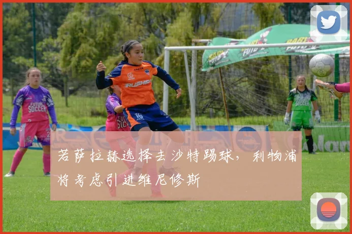 若萨拉赫选择去沙特踢球，利物浦将考虑引进维尼修斯