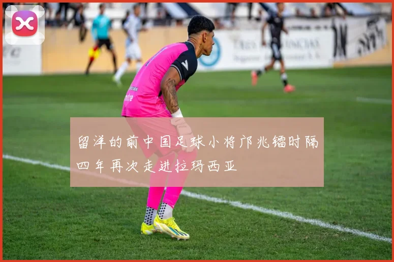 留洋的前中国足球小将邝兆镭时隔四年再次走进拉玛西亚