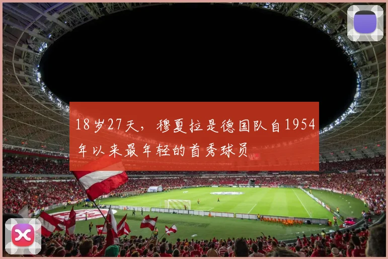 18岁27天，穆夏拉是德国队自1954年以来最年轻的首秀球员