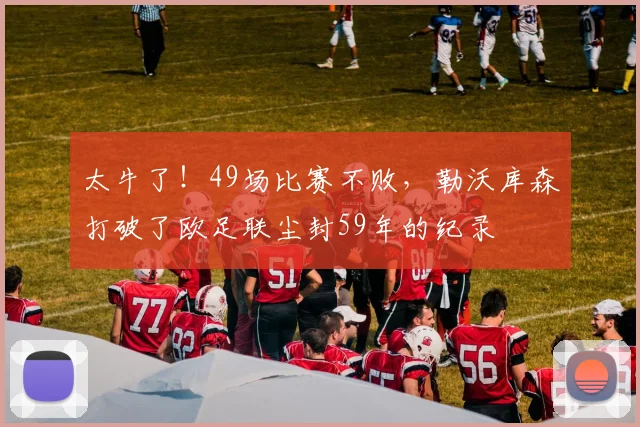 太牛了！49场比赛不败，勒沃库森打破了欧足联尘封59年的纪录