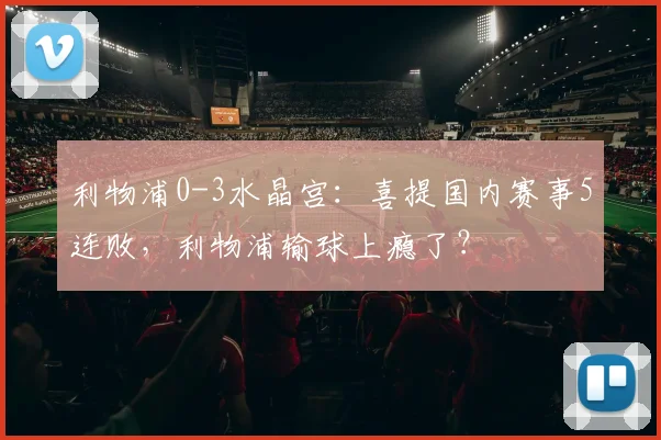 利物浦0-3水晶宫：喜提国内赛事5连败，利物浦输球上瘾了？