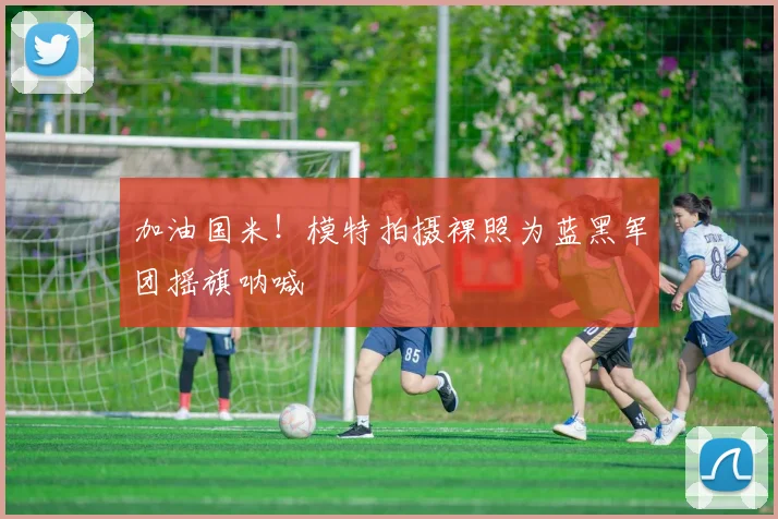加油国米！模特拍摄裸照为蓝黑军团摇旗呐喊