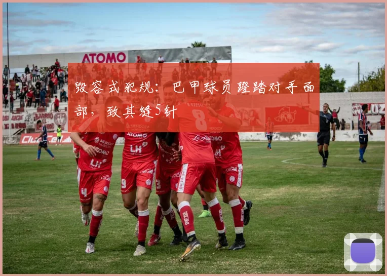 毁容式犯规：巴甲球员蹬踏对手面部，致其缝5针
