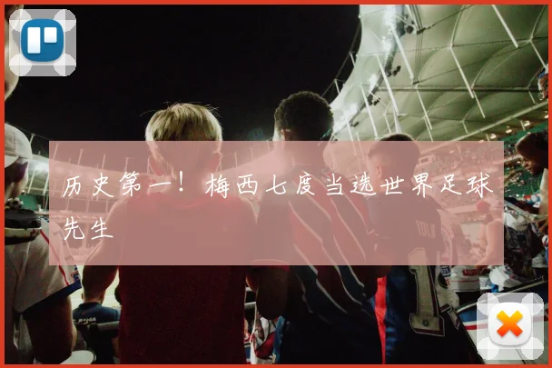 历史第一！梅西七度当选世界足球先生