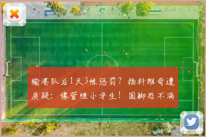 输港队后1天3练惩罚？扬科维奇遭质疑：像管理小学生！国脚恐不满