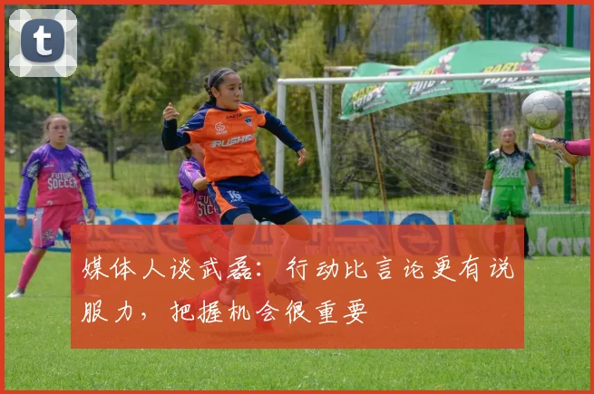 媒体人谈武磊：行动比言论更有说服力，把握机会很重要