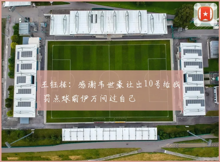 王钰栋：感谢韦世豪让出10号给我 罚点球前伊万问过自己