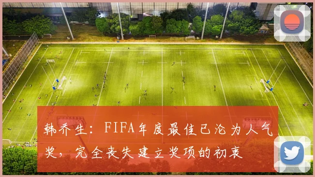 韩乔生：FIFA年度最佳已沦为人气奖，完全丧失建立奖项的初衷