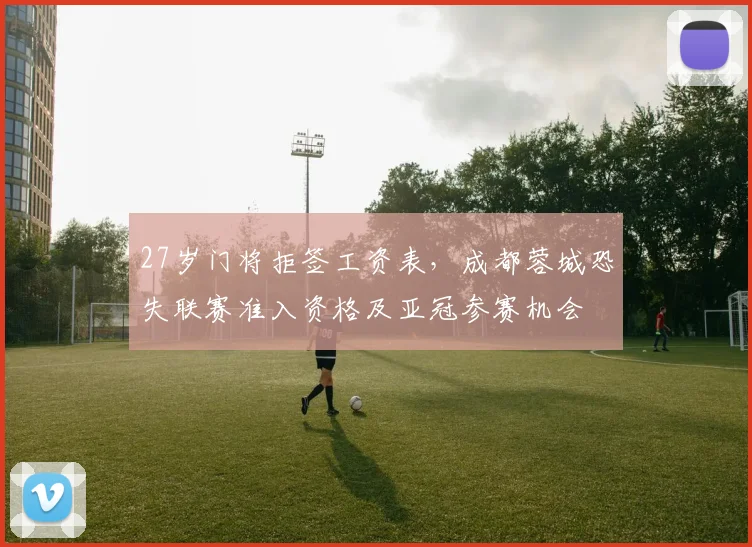 27岁门将拒签工资表，成都蓉城恐失联赛准入资格及亚冠参赛机会